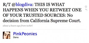 R/T @blogdiva: THIS IS WHAT HAPPENS WHEN YOU RETWEET ONE OF YOUR TRUSTED SOURCES: No decision from California Supreme Court.